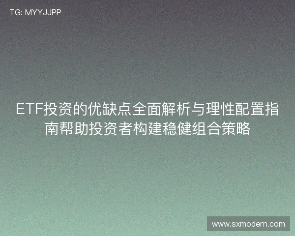 ETF投资的优缺点全面解析与理性配置指南帮助投资者构建稳健组合策略 ETF投资的优缺点全面解析与理性配置指南帮助投资者构建稳健组合策略